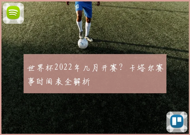 世界杯2022年几月开赛？卡塔尔赛事时间表全解析