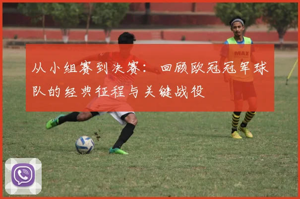 从小组赛到决赛：回顾欧冠冠军球队的经典征程与关键战役