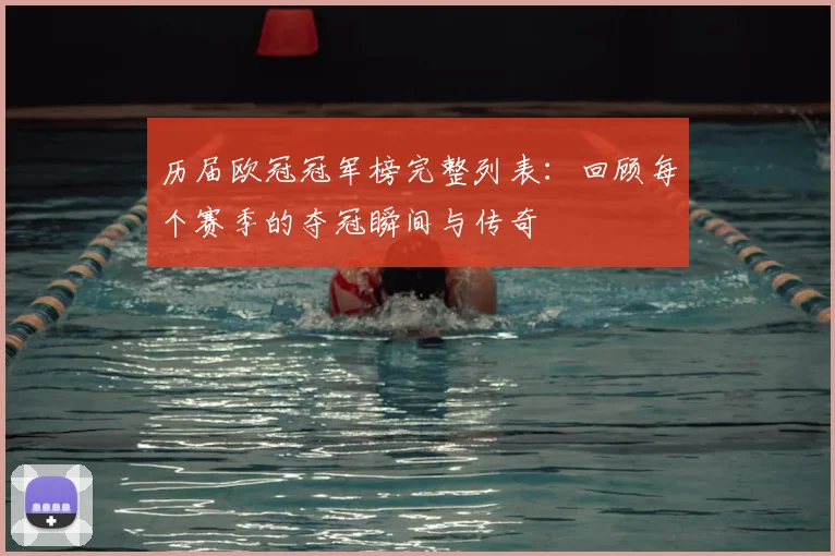 历届欧冠冠军榜完整列表：回顾每个赛季的夺冠瞬间与传奇