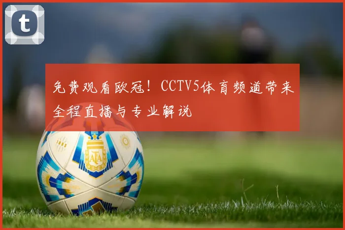 免费观看欧冠！CCTV5体育频道带来全程直播与专业解说