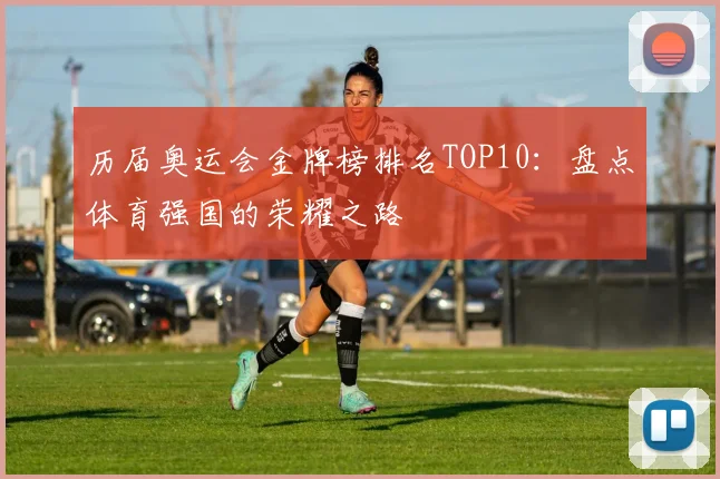 历届奥运会金牌榜排名TOP10：盘点体育强国的荣耀之路