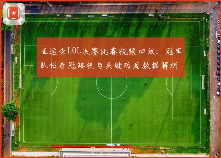 亚运会LOL决赛比赛视频回放：冠军队伍夺冠路径与关键对局数据解析
