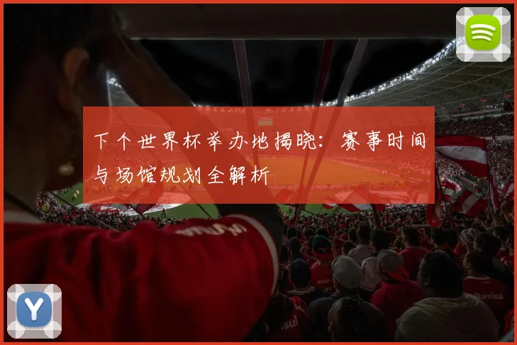 下个世界杯举办地揭晓：赛事时间与场馆规划全解析