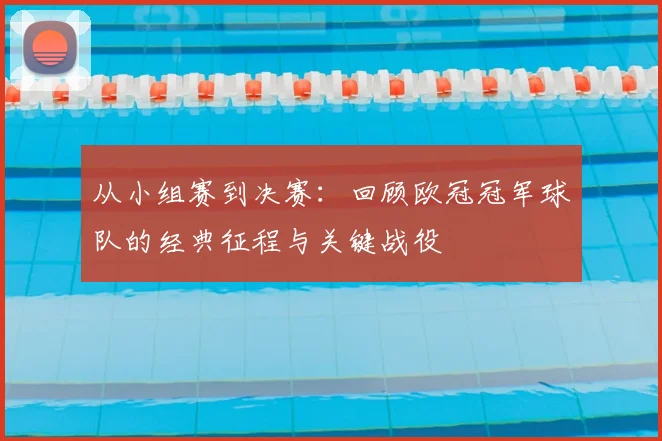 从小组赛到决赛：回顾欧冠冠军球队的经典征程与关键战役