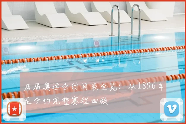 历届奥运会时间表全览：从1896年至今的完整赛程回顾