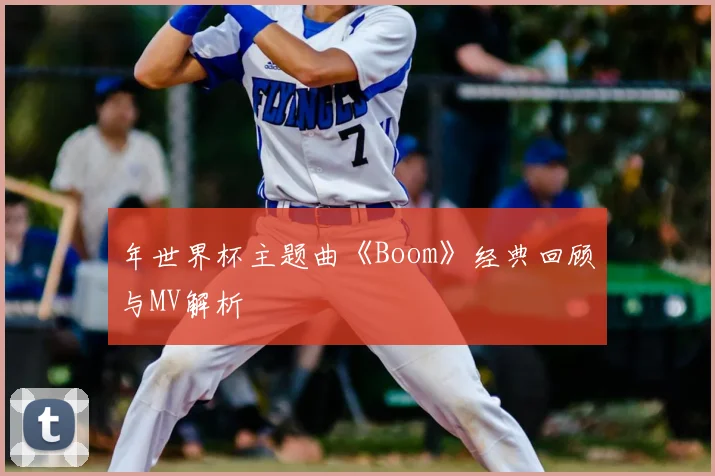 年世界杯主题曲《Boom》经典回顾与MV解析