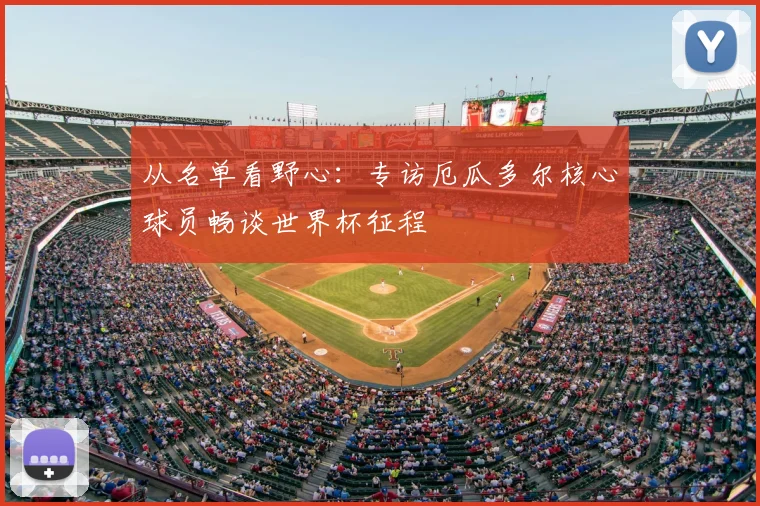 从名单看野心：专访厄瓜多尔核心球员畅谈世界杯征程