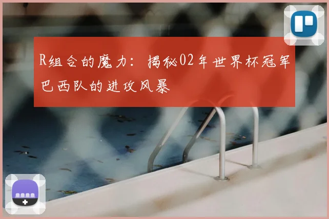 R组合的魔力：揭秘02年世界杯冠军巴西队的进攻风暴
