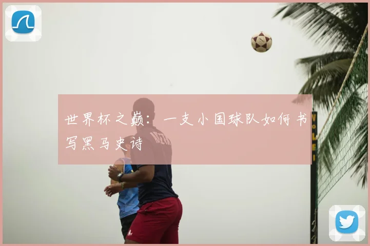 世界杯之巅：一支小国球队如何书写黑马史诗
