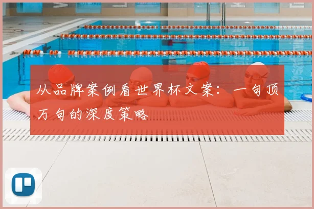 从品牌案例看世界杯文案：一句顶万句的深度策略