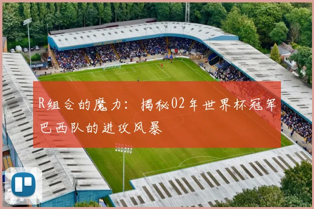R组合的魔力：揭秘02年世界杯冠军巴西队的进攻风暴