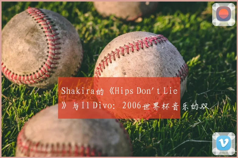 Shakira的《Hips Don't Lie》与Il Divo：2006世界杯音乐的双重记忆