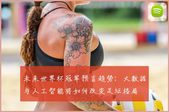 未来世界杯冠军预言趋势:大数据与人工智能将如何改变足坛格局