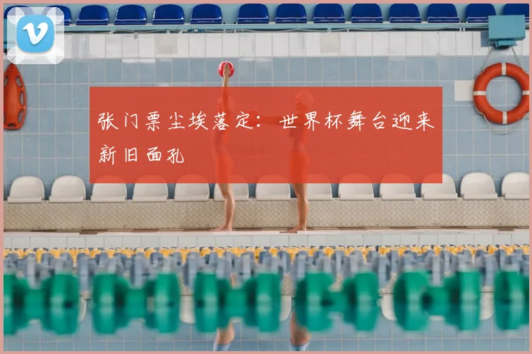 张门票尘埃落定:世界杯舞台迎来新旧面孔