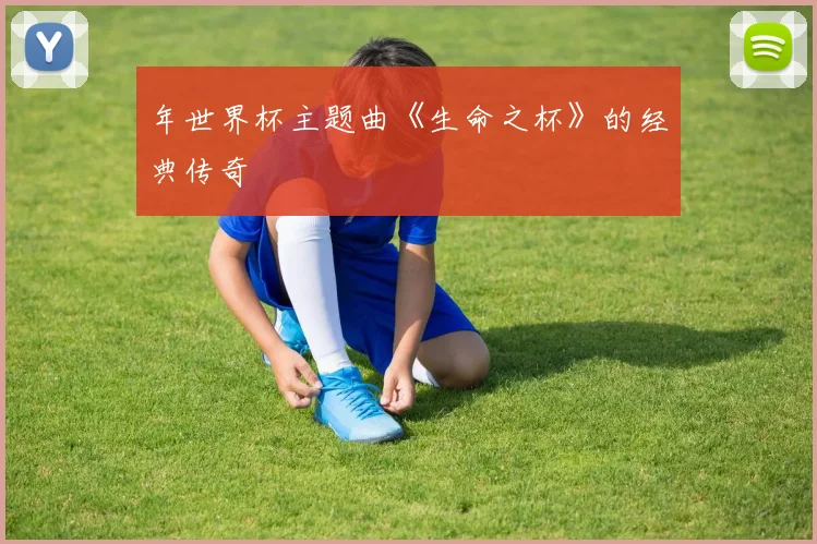年世界杯主题曲《生命之杯》的经典传奇