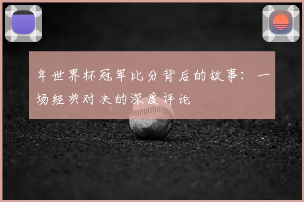 年世界杯冠军比分背后的故事：一场经典对决的深度评论