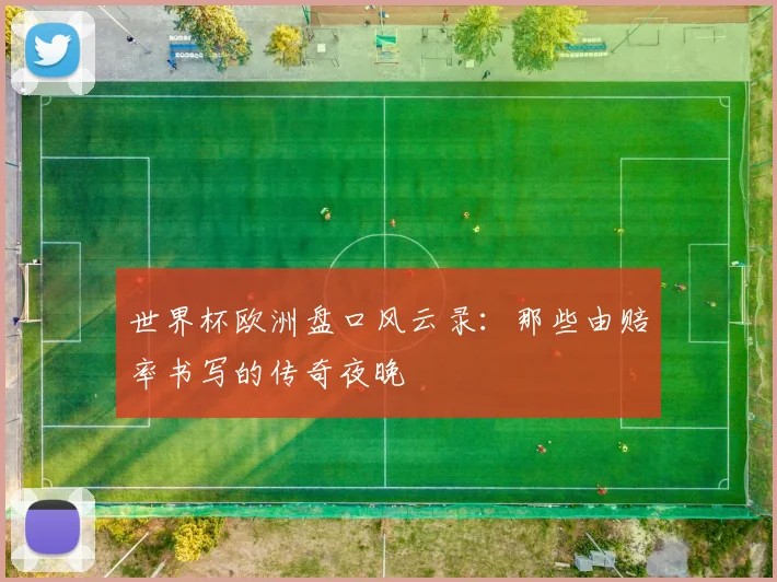 世界杯欧洲盘口风云录:那些由赔率书写的传奇夜晚
