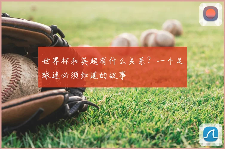 世界杯和英超有什么关系？一个足球迷必须知道的故事