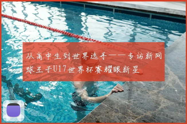 从高中生到世界选手——专访新网球王子U17世界杯赛耀眼新星