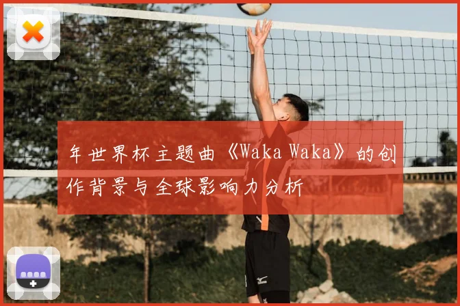 年世界杯主题曲《Waka Waka》的创作背景与全球影响力分析