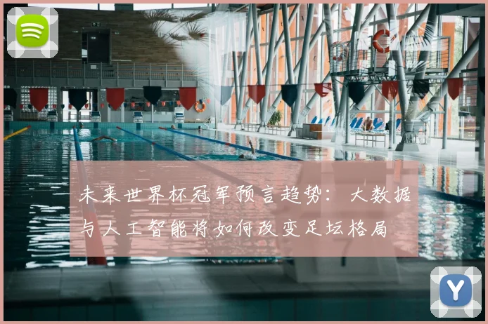 未来世界杯冠军预言趋势：大数据与人工智能将如何改变足坛格局