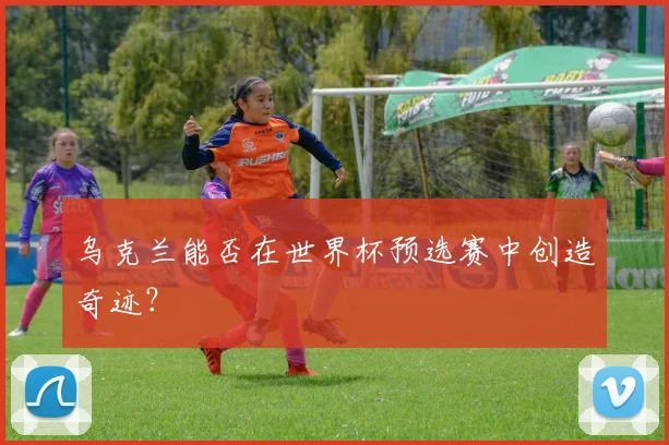 乌克兰能否在世界杯预选赛中创造奇迹？