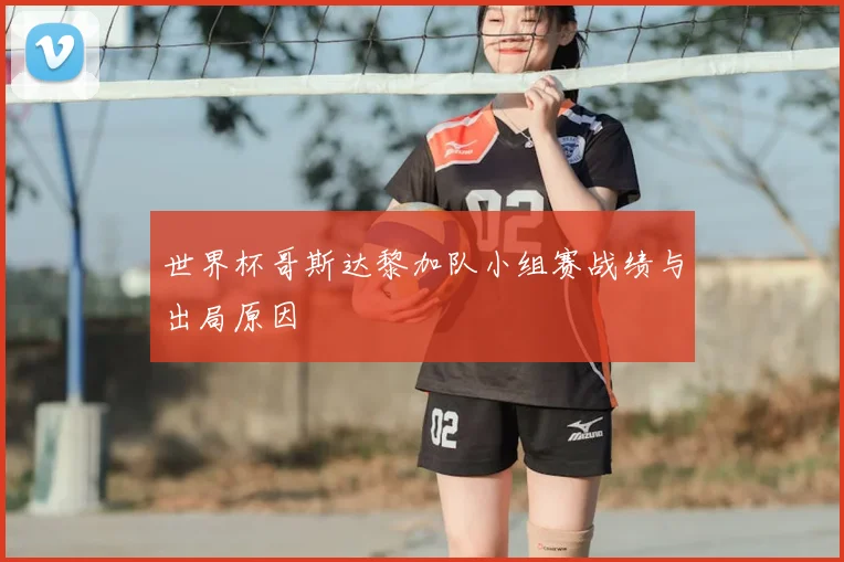 世界杯哥斯达黎加队小组赛战绩与出局原因