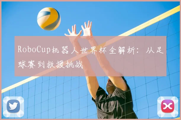 RoboCup机器人世界杯全解析：从足球赛到救援挑战