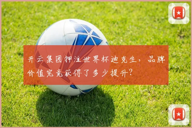 开云集团押注世界杯迪克生，品牌价值究竟获得了多少提升？